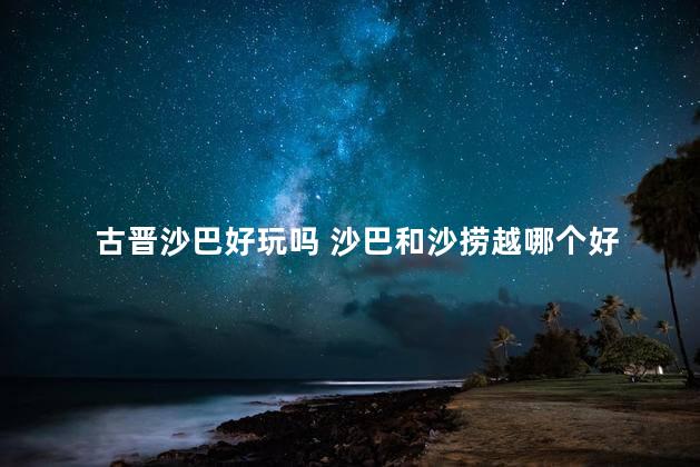 古晋沙巴好玩吗 沙巴和沙捞越哪个好